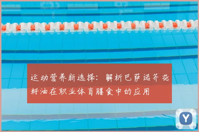 运动营养新选择：解析巴萨诺芥花籽油在职业体育膳食中的应用