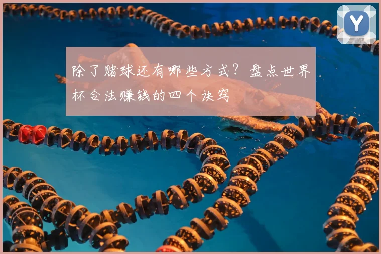 除了赌球还有哪些方式？盘点世界杯合法赚钱的四个诀窍