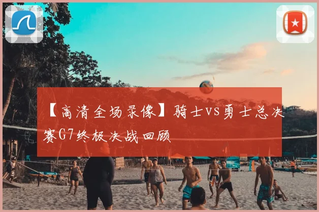 【高清全场录像】骑士vs勇士总决赛G7终极决战回顾